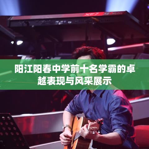 阳江阳春中学前十名学霸的卓越表现与风采展示