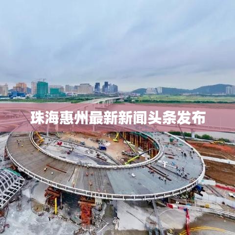 珠海惠州最新新闻头条发布