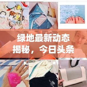 绿地最新动态揭秘，今日头条报道绿地的最新进展