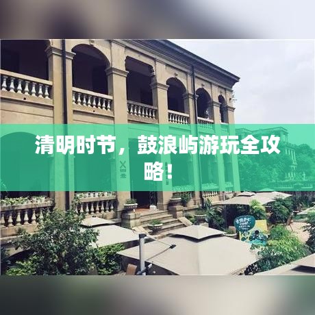 清明时节，鼓浪屿游玩全攻略！