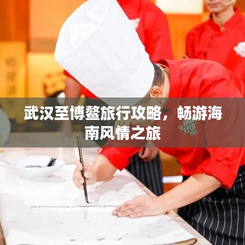 武汉至博鳌旅行攻略，畅游海南风情之旅