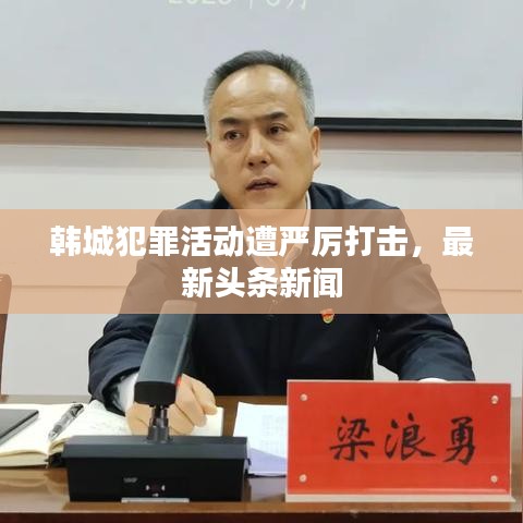 韩城犯罪活动遭严厉打击，最新头条新闻