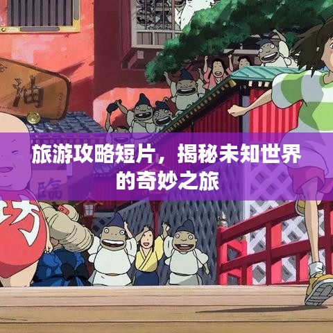 旅游攻略短片，揭秘未知世界的奇妙之旅
