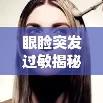 眼睑突发过敏揭秘，原因、症状及处理之道