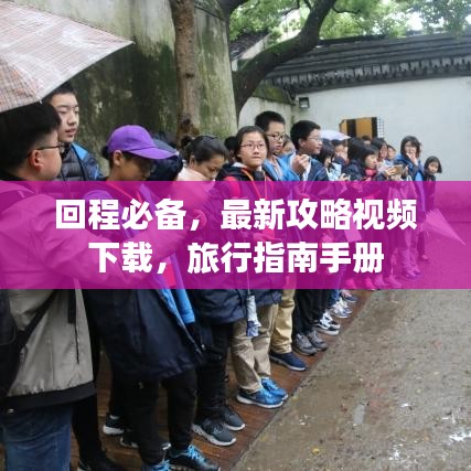 回程必备，最新攻略视频下载，旅行指南手册