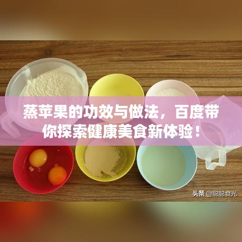 蒸苹果的功效与做法，百度带你探索健康美食新体验！