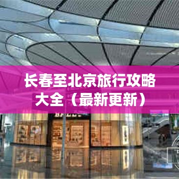 长春至北京旅行攻略大全（最新更新）