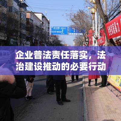 企业普法责任落实，法治建设推动的必要行动