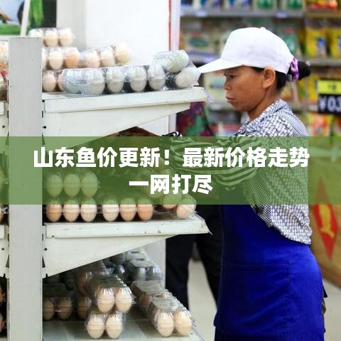 山东鱼价更新！最新价格走势一网打尽
