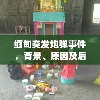 缅甸突发炮弹事件，背景、原因及后续影响的深度解析