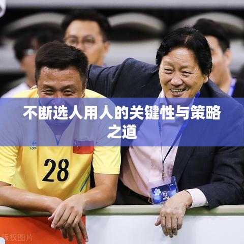 不断选人用人的关键性与策略之道