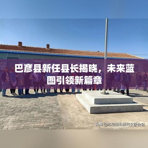 巴彦县新任县长揭晓，未来蓝图引领新篇章