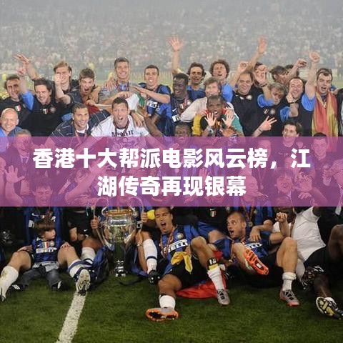 香港十大帮派电影风云榜，江湖传奇再现银幕