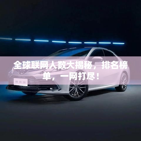 全球联网人数大揭秘，排名榜单，一网打尽！