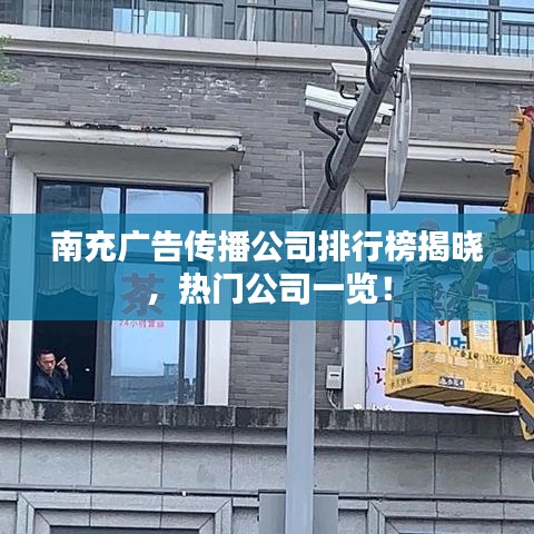南充广告传播公司排行榜揭晓，热门公司一览！