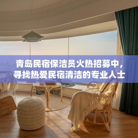 青岛民宿保洁员火热招募中，寻找热爱民宿清洁的专业人士，待遇优厚！