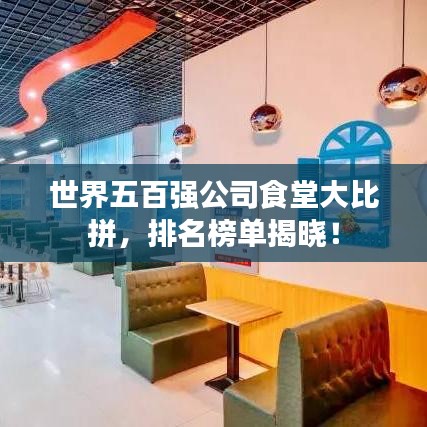 世界五百强公司食堂大比拼，排名榜单揭晓！