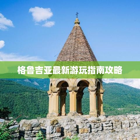 格鲁吉亚最新游玩指南攻略