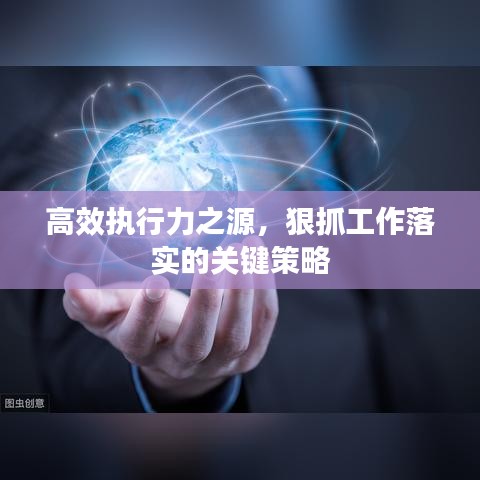 高效执行力之源，狠抓工作落实的关键策略