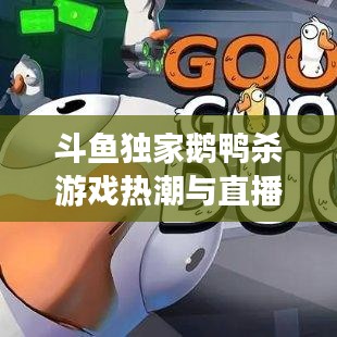 斗鱼独家鹅鸭杀游戏热潮与直播魅力引爆全网！