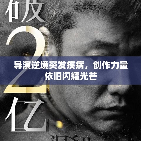 导演逆境突发疾病，创作力量依旧闪耀光芒