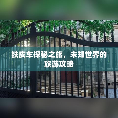 铁皮车探秘之旅，未知世界的旅游攻略