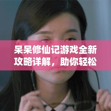 呆呆修仙记游戏全新攻略详解，助你轻松飞升！