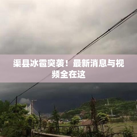 渠县冰雹突袭！最新消息与视频全在这