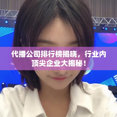代播公司排行榜揭晓，行业内顶尖企业大揭秘！