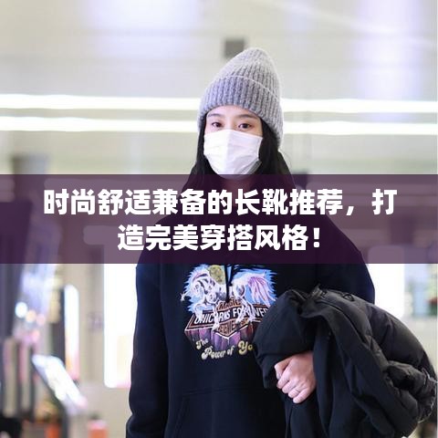 时尚舒适兼备的长靴推荐，打造完美穿搭风格！