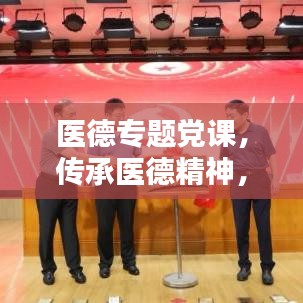 医德专题党课，传承医德精神，塑造医疗先锋典范