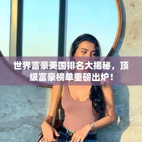 世界富豪美国排名大揭秘，顶级富豪榜单重磅出炉！