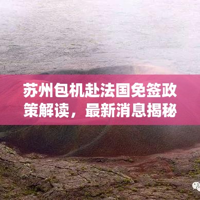 苏州包机赴法国免签政策解读，最新消息揭秘！