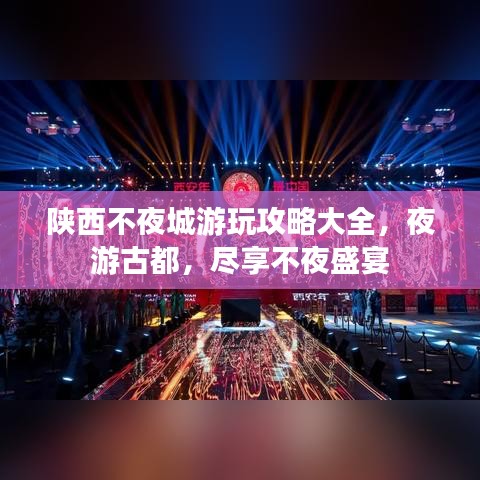 陕西不夜城游玩攻略大全，夜游古都，尽享不夜盛宴