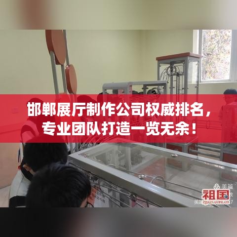 邯郸展厅制作公司权威排名，专业团队打造一览无余！