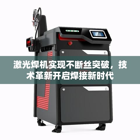 激光焊机实现不断丝突破，技术革新开启焊接新时代