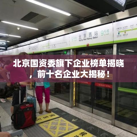 北京国资委旗下企业榜单揭晓，前十名企业大揭秘！