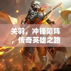 关羽，冲锋陷阵，传奇英雄之路