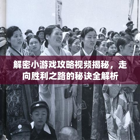 解密小游戏攻略视频揭秘，走向胜利之路的秘诀全解析