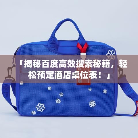 「揭秘百度高效搜索秘籍，轻松预定酒店桌位表！」