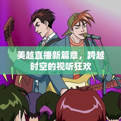 美越直播新篇章，跨越时空的视听狂欢