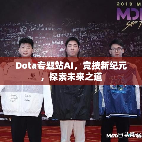 Dota专题站AI，竞技新纪元，探索未来之道