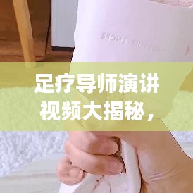 足疗导师演讲视频大揭秘，最新足部健康智慧之旅探索