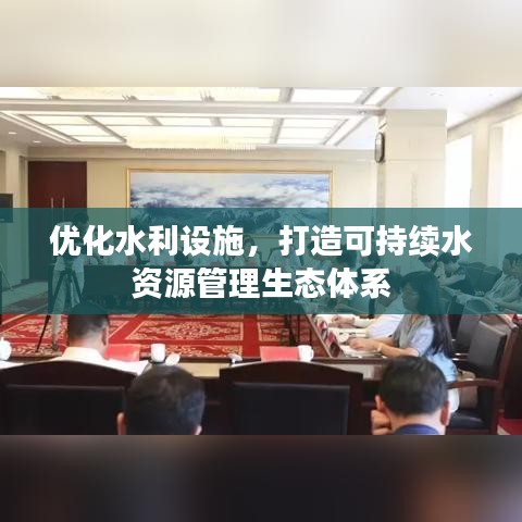 优化水利设施，打造可持续水资源管理生态体系