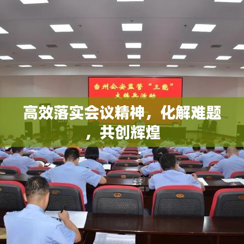 高效落实会议精神，化解难题，共创辉煌