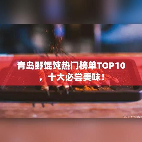 青岛野馄饨热门榜单TOP10，十大必尝美味！