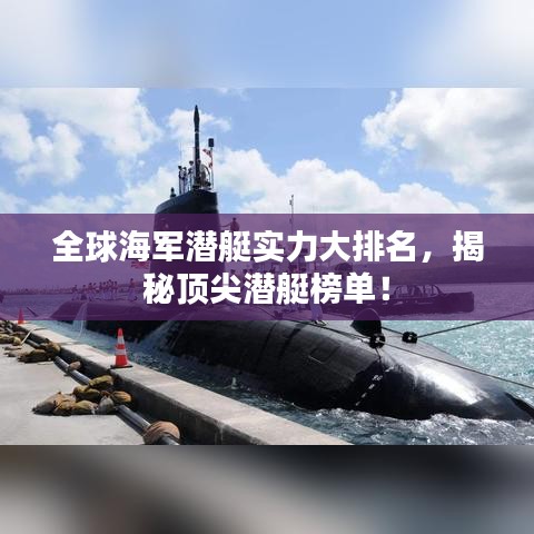 全球海军潜艇实力大排名，揭秘顶尖潜艇榜单！