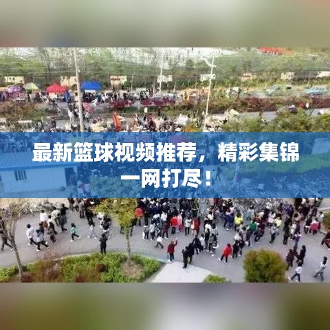 最新篮球视频推荐，精彩集锦一网打尽！