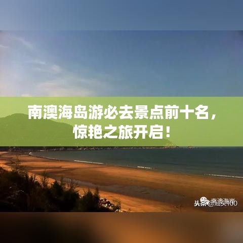 南澳海岛游必去景点前十名，惊艳之旅开启！