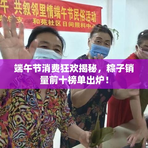 端午节消费狂欢揭秘，粽子销量前十榜单出炉！